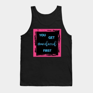 You Get Murdered First Tank Top